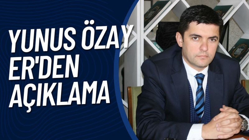 YUNUS ÖZAY ER'DEN AÇIKLAMA