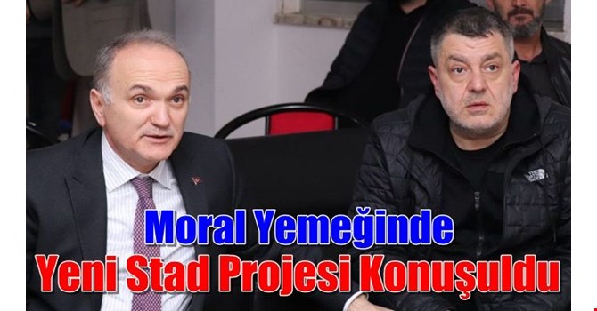MORAL YEMEĞİNDE STADYUM PROJESİ KONUŞULDU