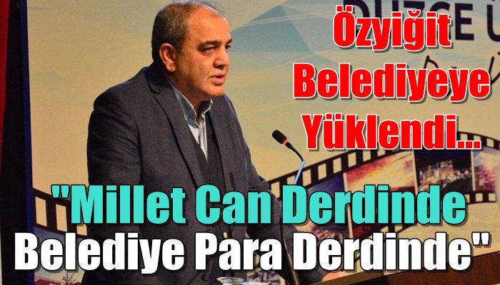 ÖZYİĞİT: MİLLET CAN, BELEDİYE PARA DERDİNDE