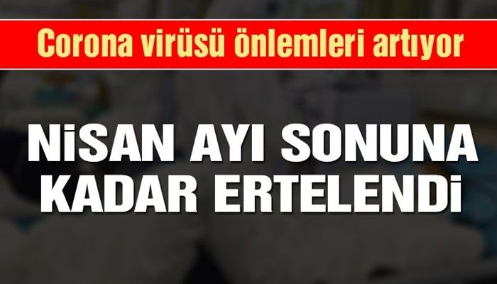 CORONA ÖNLEMLERİ ARTIYOR... NİSAN SONUNA KADAR ERTELENDİ